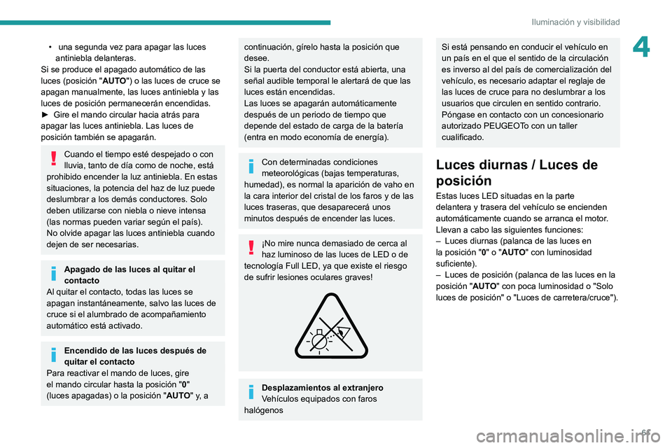 PEUGEOT 2008 2020  Manual del propietario (in Spanish) 61
Iluminación y visibilidad
4•  una segunda vez para apagar las luces antiniebla delanteras.
Si se produce el apagado automático de las 
luces (posición " AUTO") o las luces de cruce se 