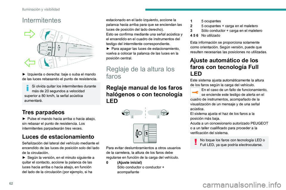 PEUGEOT 2008 2020  Manual del propietario (in Spanish) 62
Iluminación y visibilidad
Intermitentes 
 
► Izquierda o derecha: baje o suba el mando de las luces rebasando el punto de resistencia.
Si olvida quitar los intermitentes durante 
más de 20 segu