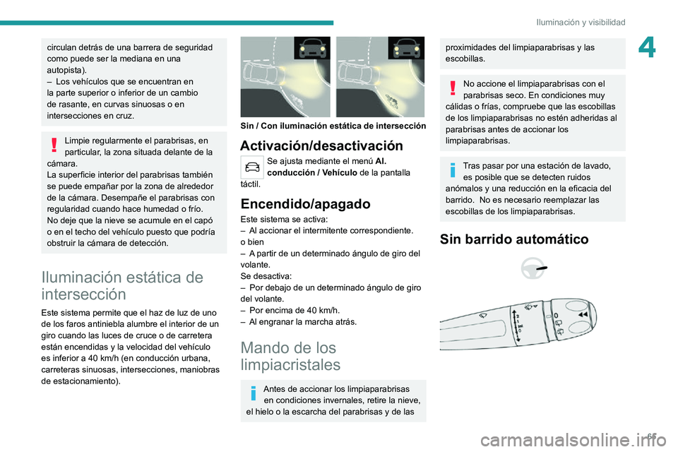 PEUGEOT 2008 2020  Manual del propietario (in Spanish) 65
Iluminación y visibilidad
4circulan detrás de una barrera de seguridad 
como puede ser la mediana en una 
autopista).
– Los vehículos que se encuentran en la parte superior o inferior de un ca