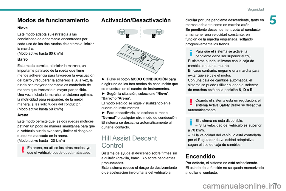 PEUGEOT 2008 2020 Manual del propietario (in Spanish) 75
Seguridad
5Modos de funcionamiento
Nieve
Este modo adapta su estrategia a las
condiciones de adherencia encontradas por
cada una de las dos ruedas delanteras al iniciar
la marcha.
(Modo activo h PEUGEOT 2008 2020 Manual del propietario (in Spanish) 75
Seguridad
5Modos de funcionamiento
Nieve
Este modo adapta su estrategia a las
condiciones de adherencia encontradas por
cada una de las dos ruedas delanteras al iniciar
la marcha.
(Modo activo h