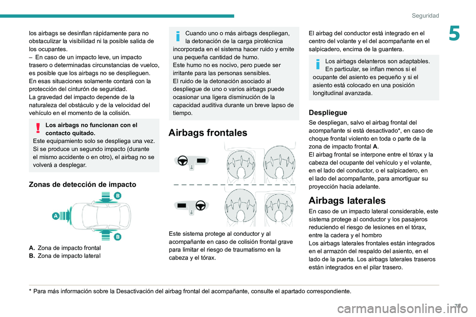 PEUGEOT 2008 2020 Manual del propietario (in Spanish) 79
Seguridad
5los airbags se desinflan rápidamente para no
obstaculizar la visibilidad ni la posible salida de
los ocupantes.
– En caso de un impacto leve, un impacto trasero o determinadas circu PEUGEOT 2008 2020 Manual del propietario (in Spanish) 79
Seguridad
5los airbags se desinflan rápidamente para no
obstaculizar la visibilidad ni la posible salida de
los ocupantes.
– En caso de un impacto leve, un impacto trasero o determinadas circu