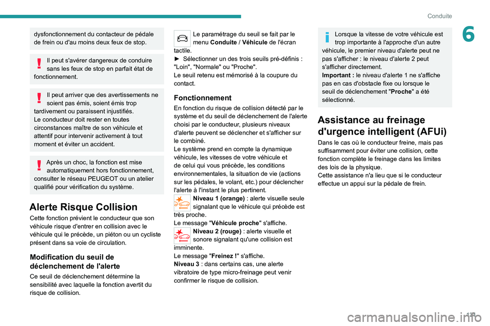 PEUGEOT 2008 2020  Manuel du propriétaire (in French) 131
Conduite
6dysfonctionnement du contacteur de pédale 
de frein ou d'au moins deux feux de stop.
Il peut s'avérer dangereux de conduire 
sans les feux de stop en parfait état de 
fonction