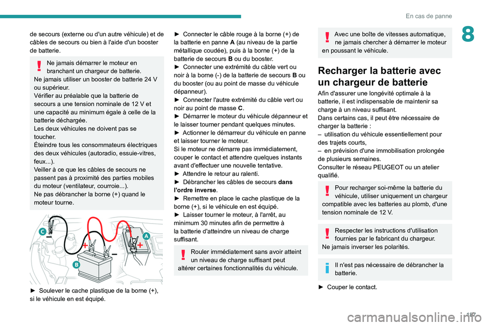 PEUGEOT 2008 2020  Manuel du propriétaire (in French) 187
En cas de panne
8de secours (externe ou d'un autre véhicule) et de 
câbles de secours ou bien à l'aide d'un booster 
de batterie.
Ne jamais démarrer le moteur en 
branchant un char
