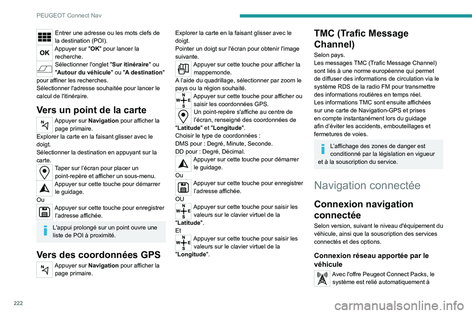 PEUGEOT 2008 2020 Manuel du propriétaire (in French) 222
PEUGEOT Connect Nav
Entrer une adresse ou les mots clefs de
la destination (POI).
Appuyer sur "OK" pour lancer la recherche.
Sélectionner l'onglet "Sur itinéraire" ou
" PEUGEOT 2008 2020 Manuel du propriétaire (in French) 222
PEUGEOT Connect Nav
Entrer une adresse ou les mots clefs de
la destination (POI).
Appuyer sur "OK" pour lancer la recherche.
Sélectionner l'onglet "Sur itinéraire" ou
"