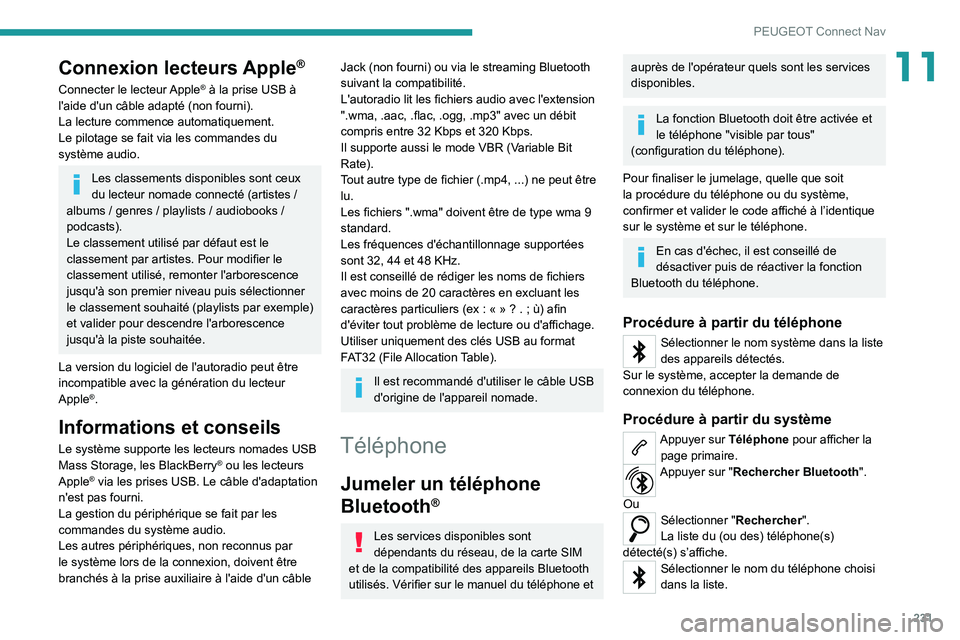 PEUGEOT 2008 2020  Manuel du propriétaire (in French) 231
PEUGEOT Connect Nav
11Connexion lecteurs Apple®
Connecter le lecteur Apple® à la prise USB à 
l'aide d'un câble adapté (non fourni).
La lecture commence automatiquement.
Le pilotage 