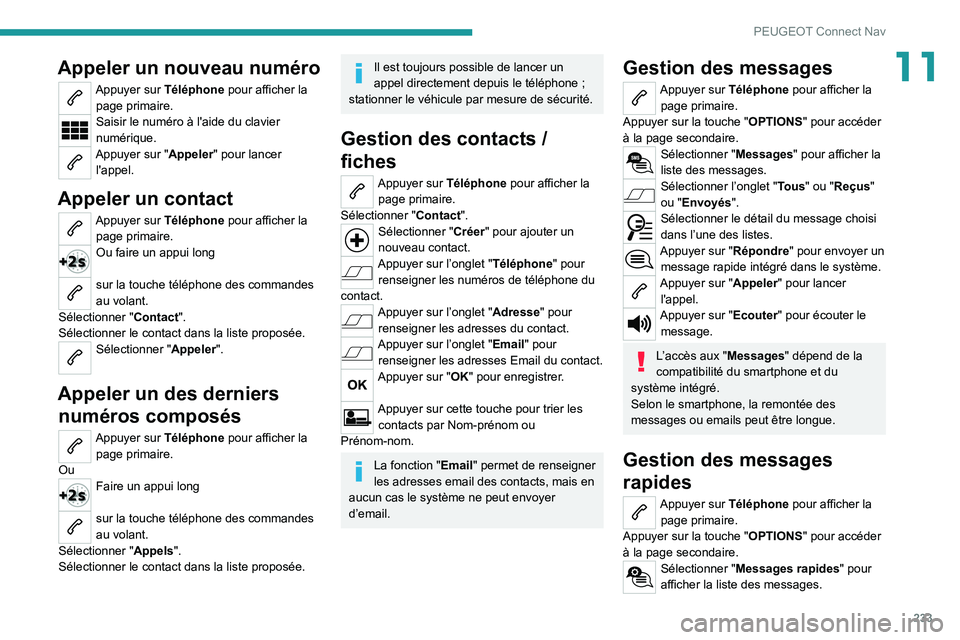 PEUGEOT 2008 2020  Manuel du propriétaire (in French) 233
PEUGEOT Connect Nav
11Appeler un nouveau numéro
Appuyer sur Téléphone pour afficher la page primaire. 
Saisir le numéro à l'aide du clavier 
numérique.
Appuyer sur "Appeler" pour