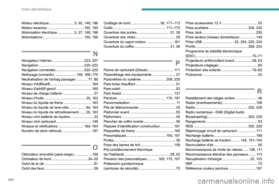 PEUGEOT 2008 2020  Manuel du propriétaire (in French) 244
Index alphabétique
Moteur électrique     5, 92, 148, 196
Moteur essence     
162, 193
Motorisation électrique
    
5, 27, 148, 196
Motorisations
    
193, 195
N
Navigateur Internet     223, 227