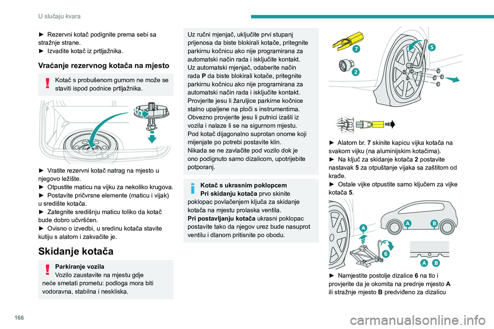 PEUGEOT 2008 2020 Upute Za Rukovanje (in Croatian) 166
U slučaju kvara
► Rezervni kotač podignite prema sebi sa
stražnje strane.
►
Izvadite kotač iz prtljažnika.
Vraćanje rezervnog kotača na mjesto
Kotač s probušenom gumom ne može se PEUGEOT 2008 2020 Upute Za Rukovanje (in Croatian) 166
U slučaju kvara
► Rezervni kotač podignite prema sebi sa
stražnje strane.
►
Izvadite kotač iz prtljažnika.
Vraćanje rezervnog kotača na mjesto
Kotač s probušenom gumom ne može se