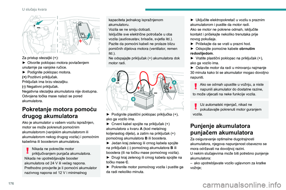 PEUGEOT 2008 2020 Upute Za Rukovanje (in Croatian) 176
U slučaju kvara
Za pristup stezaljki (+):
► Otvorite poklopac motora povlačenjem
unutarnje pa vanjske ručice.
►
Podignite poklopac motora.
(+)
Pozitivni priključak.
Priključak ima PEUGEOT 2008 2020 Upute Za Rukovanje (in Croatian) 176
U slučaju kvara
Za pristup stezaljki (+):
► Otvorite poklopac motora povlačenjem
unutarnje pa vanjske ručice.
►
Podignite poklopac motora.
(+)
Pozitivni priključak.
Priključak ima