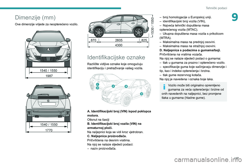 PEUGEOT 2008 2020  Upute Za Rukovanje (in Croatian) 187
Tehnički podaci
9Dimenzije (mm)
Ove dimenzije vrijede za neopterećeno vozilo. 
 
 
 
 
 
Identifikacijske oznake
Različite vidljive oznake koje omogućuju 
identifikaciju i pretraživanje vaše