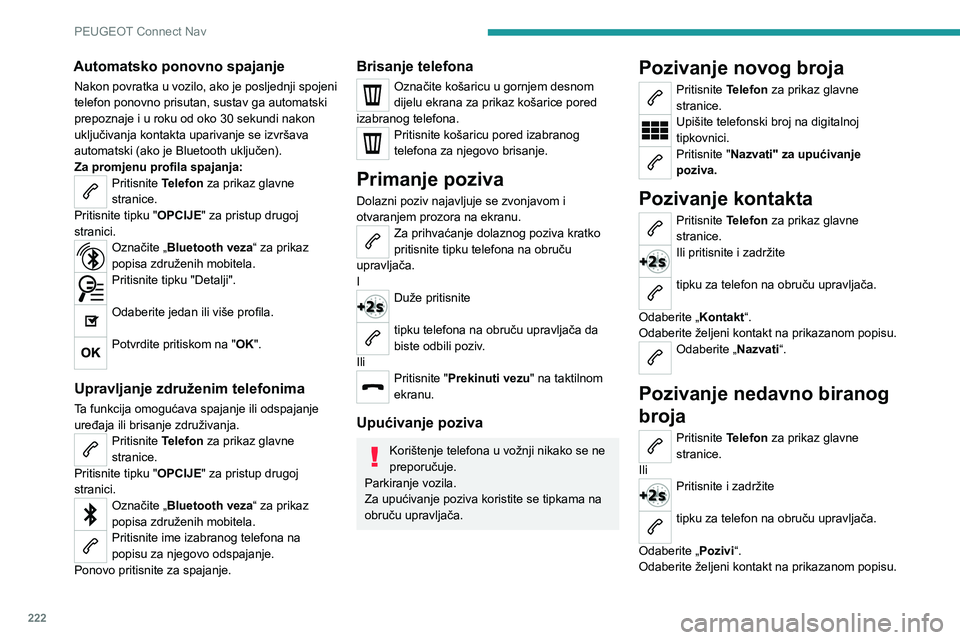 PEUGEOT 2008 2020 Upute Za Rukovanje (in Croatian) 222
PEUGEOT Connect Nav
Automatsko ponovno spajanje
Nakon povratka u vozilo, ako je posljednji spojeni
telefon ponovno prisutan, sustav ga automatski
prepoznaje i u roku od oko 30 sekundi nakon
ukl PEUGEOT 2008 2020 Upute Za Rukovanje (in Croatian) 222
PEUGEOT Connect Nav
Automatsko ponovno spajanje
Nakon povratka u vozilo, ako je posljednji spojeni
telefon ponovno prisutan, sustav ga automatski
prepoznaje i u roku od oko 30 sekundi nakon
ukl
