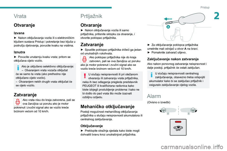 PEUGEOT 2008 2020 Upute Za Rukovanje (in Croatian) 35
Pristup
2Vrata
Otvaranje
Izvana
► Nakon otključavanja vozila ili s elektroničkim
ključem sustava Pristup i pokretanje bez ključa u
području djelovanja, povucite kvaku na vratima.
Iznutra
PEUGEOT 2008 2020 Upute Za Rukovanje (in Croatian) 35
Pristup
2Vrata
Otvaranje
Izvana
► Nakon otključavanja vozila ili s elektroničkim
ključem sustava Pristup i pokretanje bez ključa u
području djelovanja, povucite kvaku na vratima.
Iznutra