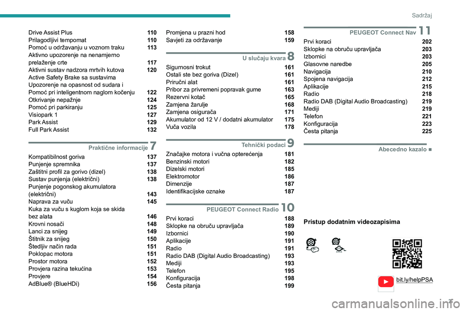 PEUGEOT 2008 2020  Upute Za Rukovanje (in Croatian) 3
Sadržaj
  
  
bit.ly/helpPSA
 
 
 
Drive Assist Plus  11 0
Prilagodljivi tempomat  11 0
Pomoć u održavanju u voznom traku  11 3
Aktivno upozorenje na nenamjerno   
prelaženje crte 
 11 7
Aktivni