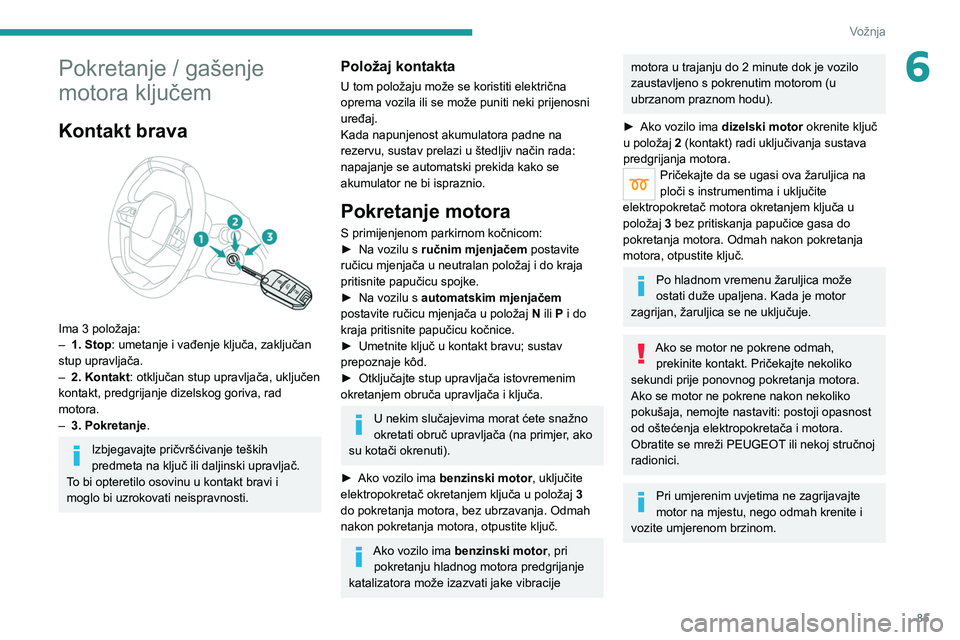 PEUGEOT 2008 2020 Upute Za Rukovanje (in Croatian) 85
Vožnja
6Pokretanje / gašenje
motora ključem
Kontakt brava
Ima 3 položaja:
– 1. Stop: umetanje i vađenje ključa, zaključan
stup upravljača.
–
2. Kontakt
: otključan stup upravlj PEUGEOT 2008 2020 Upute Za Rukovanje (in Croatian) 85
Vožnja
6Pokretanje / gašenje
motora ključem
Kontakt brava
Ima 3 položaja:
– 1. Stop: umetanje i vađenje ključa, zaključan
stup upravljača.
–
2. Kontakt
: otključan stup upravlj