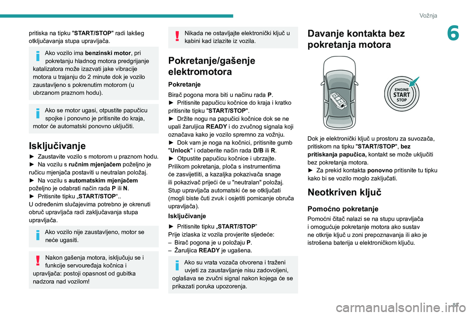 PEUGEOT 2008 2020 Upute Za Rukovanje (in Croatian) 87
Vožnja
6pritiska na tipku "START/STOP" radi lakšeg
otključavanja stupa upravljača.
Ako vozilo ima benzinski motor , pri
pokretanju hladnog motora predgrijanje
katalizatora može iza PEUGEOT 2008 2020 Upute Za Rukovanje (in Croatian) 87
Vožnja
6pritiska na tipku "START/STOP" radi lakšeg
otključavanja stupa upravljača.
Ako vozilo ima benzinski motor , pri
pokretanju hladnog motora predgrijanje
katalizatora može iza