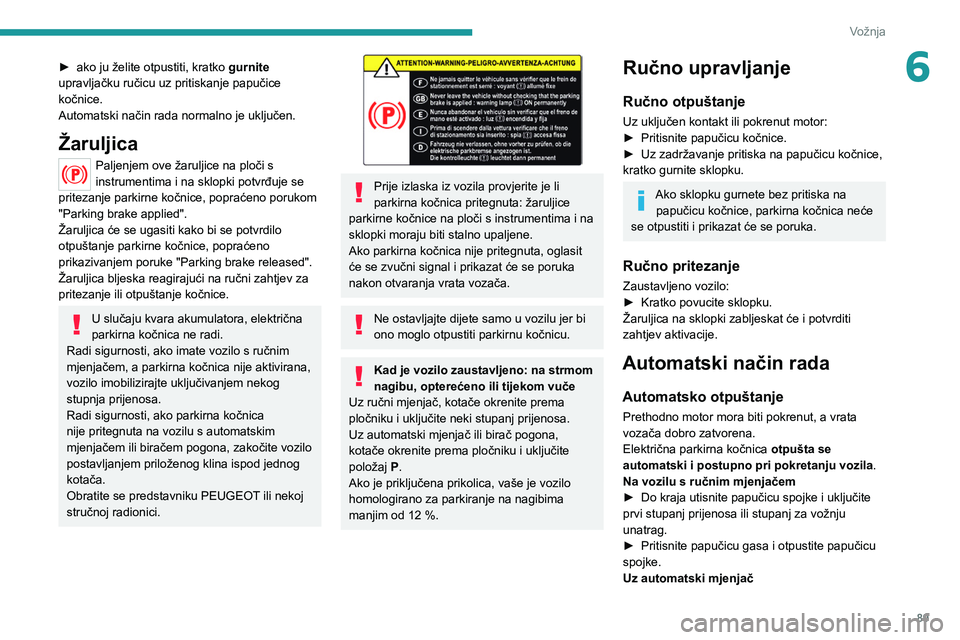 PEUGEOT 2008 2020 Upute Za Rukovanje (in Croatian) 89
Vožnja
6► ako ju želite otpustiti, kratko gurnite
upravljačku ručicu uz pritiskanje papučice
kočnice.
Automatski način rada normalno je uključen.
Žaruljica
Paljenjem ove žaruljice na PEUGEOT 2008 2020 Upute Za Rukovanje (in Croatian) 89
Vožnja
6► ako ju želite otpustiti, kratko gurnite
upravljačku ručicu uz pritiskanje papučice
kočnice.
Automatski način rada normalno je uključen.
Žaruljica
Paljenjem ove žaruljice na