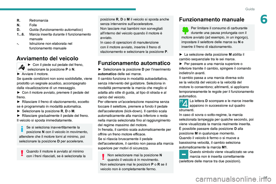 PEUGEOT 2008 2020  Manuale duso (in Italian) 99
Guida
6R.Retromarcia
N. Folle
D. Guida (funzionamento automatico)
1...6. Marcia inserita durante il funzionamento 
manuale
-. Istruzione non elaborata nel 
funzionamento manuale
Avviamento del veic