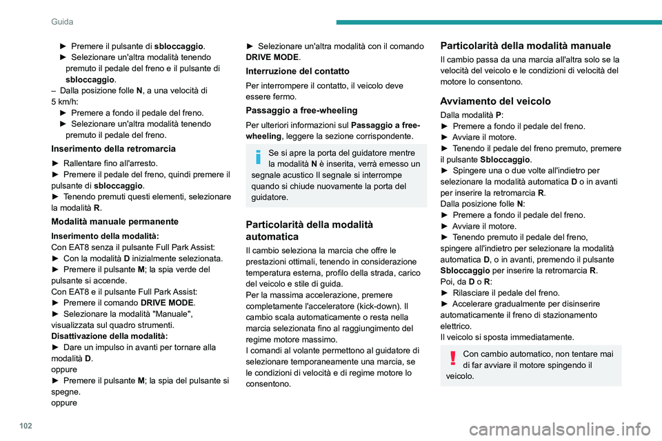 PEUGEOT 2008 2020  Manuale duso (in Italian) 102
Guida
Arresto del veicolo
Indipendentemente dallo stato del cambio, 
all'interruzione del contatto si inserisce 
immediatamente e automaticamente la modalità 
P.
In ogni caso, se il cambio si