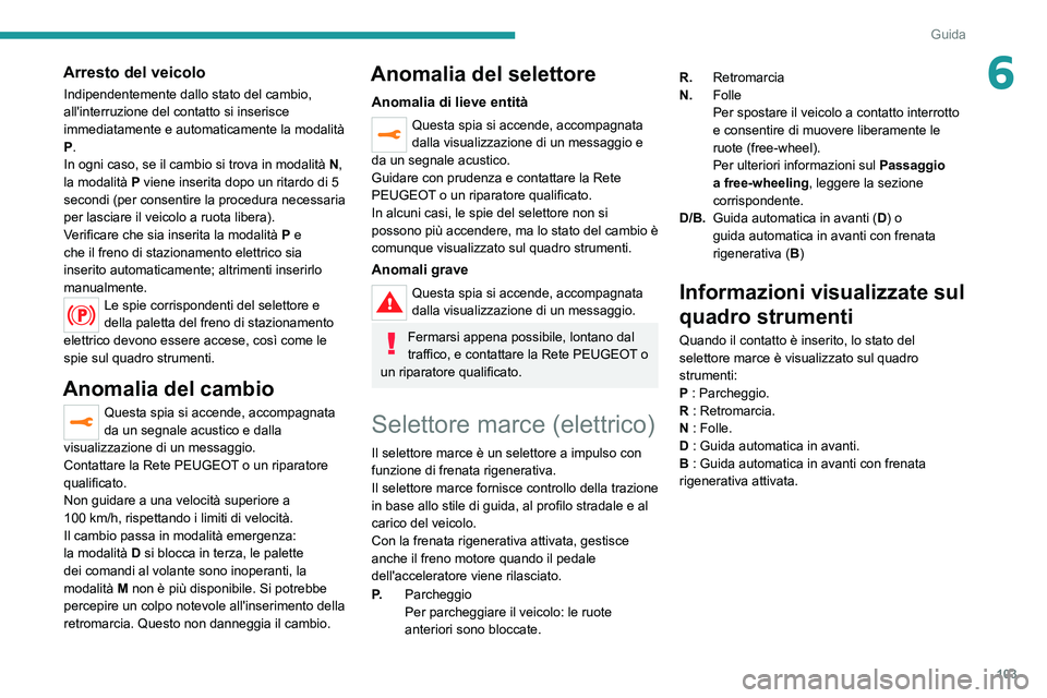 PEUGEOT 2008 2020  Manuale duso (in Italian) 103
Guida
6Arresto del veicolo
Indipendentemente dallo stato del cambio, 
all'interruzione del contatto si inserisce 
immediatamente e automaticamente la modalità 
P.
In ogni caso, se il cambio s