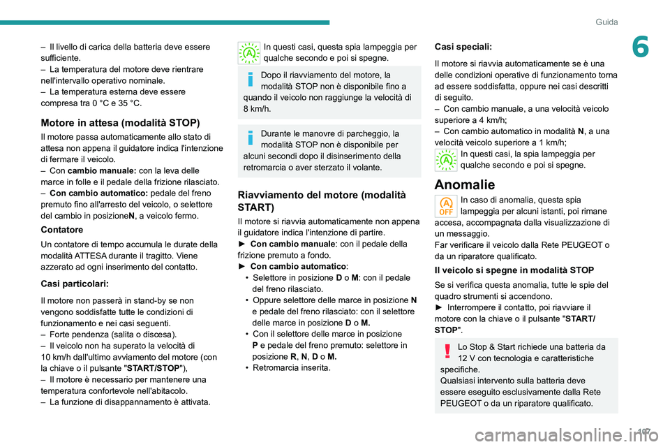 PEUGEOT 2008 2020  Manuale duso (in Italian) 107
Guida
6– Il livello di carica della batteria deve essere sufficiente.– La temperatura del motore deve rientrare nell'intervallo operativo nominale.– La temperatura esterna deve essere co