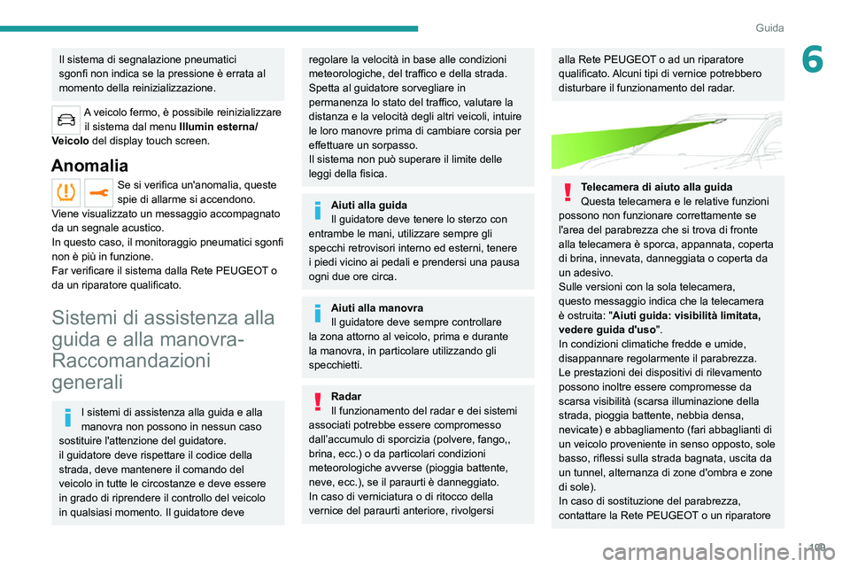 PEUGEOT 2008 2020  Manuale duso (in Italian) 109
Guida
6Il sistema di segnalazione pneumatici 
sgonfi non indica se la pressione è errata al 
momento della reinizializzazione.
A veicolo fermo, è possibile reinizializzare il sistema dal menu Il