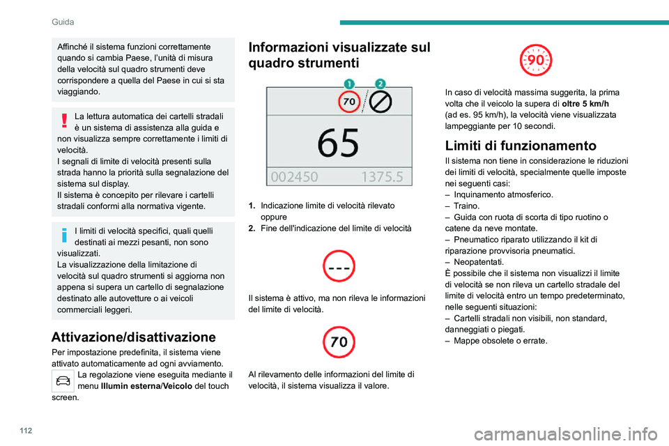 PEUGEOT 2008 2020  Manuale duso (in Italian) 11 2
Guida
Consiglio 
 
In aggiunta al Riconoscimento dei cartelli 
stradali, il guidatore può selezionare la velocità 
visualizzata come un’impostazione per il 
limitatore di velocità o il regol