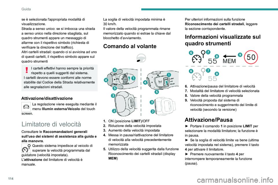 PEUGEOT 2008 2020  Manuale duso (in Italian) 11 4
Guida
Quando la velocità programmata è inferiore alla velocità del veicolo per un 
periodo di tempo prolungato, il sistema 
emette un allarme acustico.
Regolazione della velocità 
limite
Non 