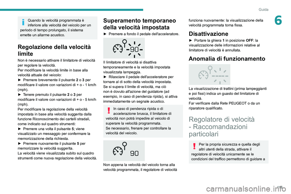 PEUGEOT 2008 2020  Manuale duso (in Italian) 11 5
Guida
6Quando la velocità programmata è 
inferiore alla velocità del veicolo per un 
periodo di tempo prolungato, il sistema 
emette un allarme acustico.
Regolazione della velocità 
limite
No