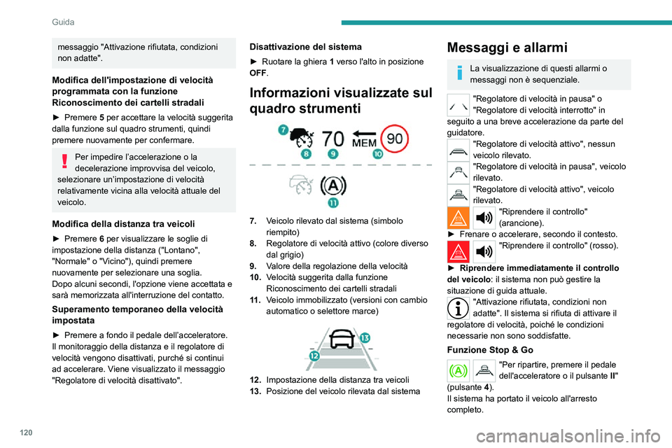 PEUGEOT 2008 2020  Manuale duso (in Italian) 120
Guida
Entro 3 secondi, il veicolo inizia a muoversi gradualmente e automaticamente.
Dopo 3 secondi, il guidatore deve accelerare o 
premere il pulsante 4 per ripartire.
Mentre il veicolo è immobi