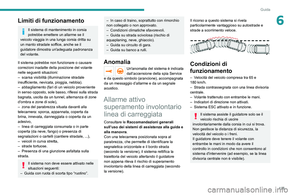 PEUGEOT 2008 2020  Manuale duso (in Italian) 125
Guida
6Limiti di funzionamento
Il sistema di mantenimento in corsia 
potrebbe emettere un allarme se il 
veicolo viaggia in una lunga corsia dritta su 
un manto stradale soffice, anche se il 
guid