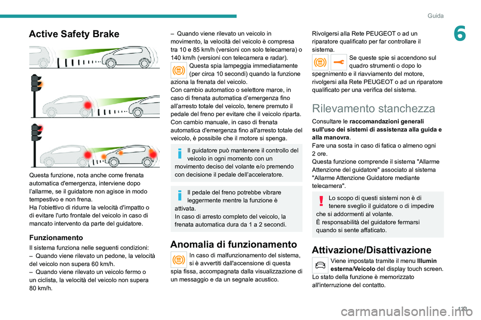 PEUGEOT 2008 2020 Manuale duso (in Italian) 133
Guida
6Active Safety Brake
Questa funzione, nota anche come frenata
automatica d'emergenza, interviene dopo
l’allarme, se il guidatore non agisce in modo
tempestivo e non frena.
Ha l PEUGEOT 2008 2020 Manuale duso (in Italian) 133
Guida
6Active Safety Brake
Questa funzione, nota anche come frenata
automatica d'emergenza, interviene dopo
l’allarme, se il guidatore non agisce in modo
tempestivo e non frena.
Ha l