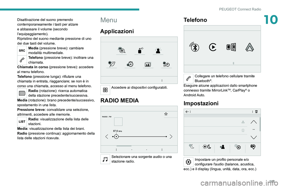PEUGEOT 2008 2020  Manuale duso (in Italian) 201
PEUGEOT Connect Radio
10Disattivazione del suono premendo 
contemporaneamente i tasti per alzare 
e abbassare il volume (secondo 
l’equipaggiamento).
Ripristino del suono mediante pressione di u