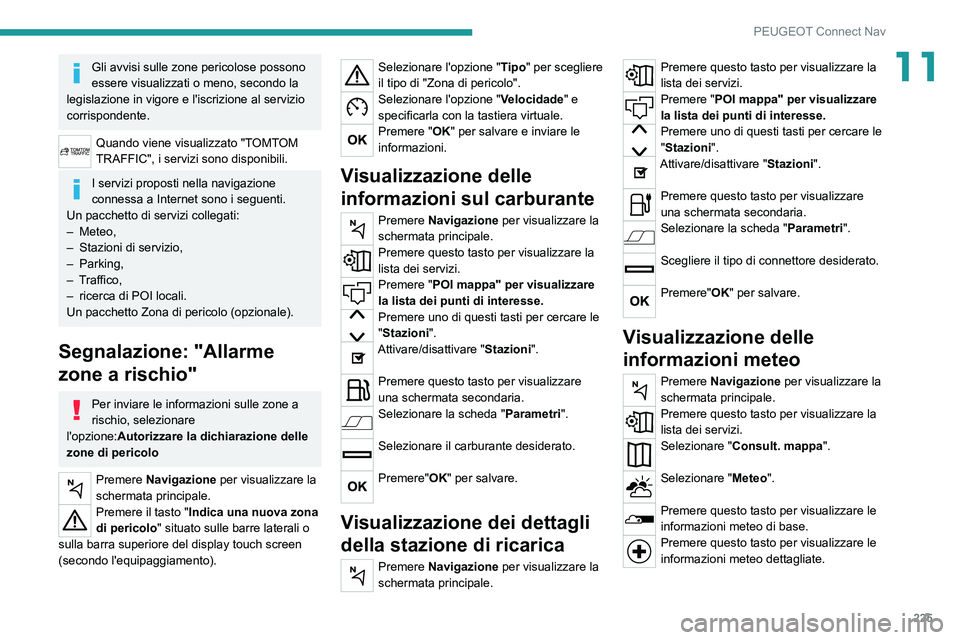 PEUGEOT 2008 2020 Manuale duso (in Italian) 225
PEUGEOT Connect Nav
11Gli avvisi sulle zone pericolose possono
essere visualizzati o meno, secondo la
legislazione in vigore e l'iscrizione al servizio
corrispondente.
Quando viene visualiz PEUGEOT 2008 2020 Manuale duso (in Italian) 225
PEUGEOT Connect Nav
11Gli avvisi sulle zone pericolose possono
essere visualizzati o meno, secondo la
legislazione in vigore e l'iscrizione al servizio
corrispondente.
Quando viene visualiz