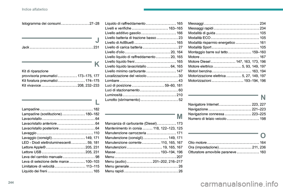 PEUGEOT 2008 2020  Manuale duso (in Italian) 244
Indice alfabetico
Istogramma dei consumi   27–28
J
Jack   231
K
Kit di riparazione  provvisoria pneumatici   173–175, 177Kit foratura pneumatici   174–175Kit vivavoce   208, 232–233
L
Lamp