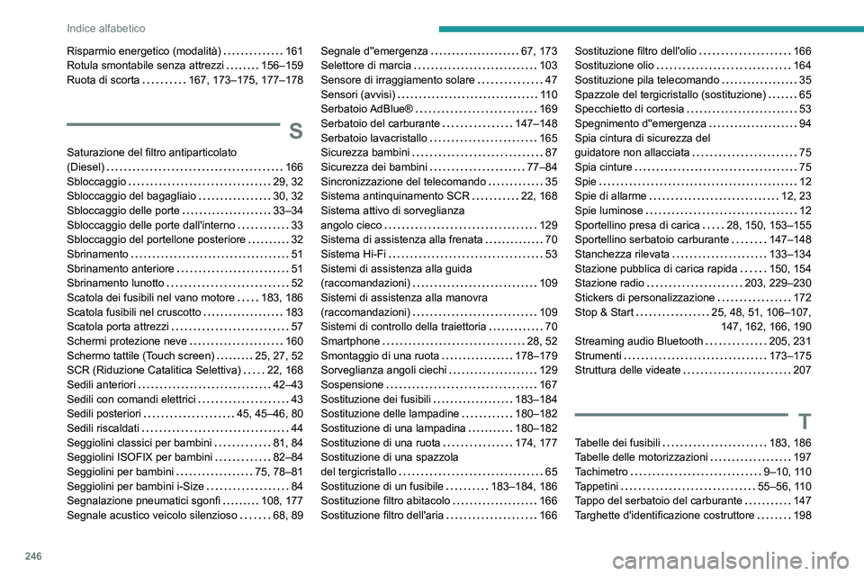 PEUGEOT 2008 2020  Manuale duso (in Italian) 246
Indice alfabetico
Risparmio energetico (modalità)   161Rotula smontabile senza attrezzi   156–159Ruota di scorta   167, 173–175, 177–178
S
Saturazione del filtro antiparticolato  (Diesel)  