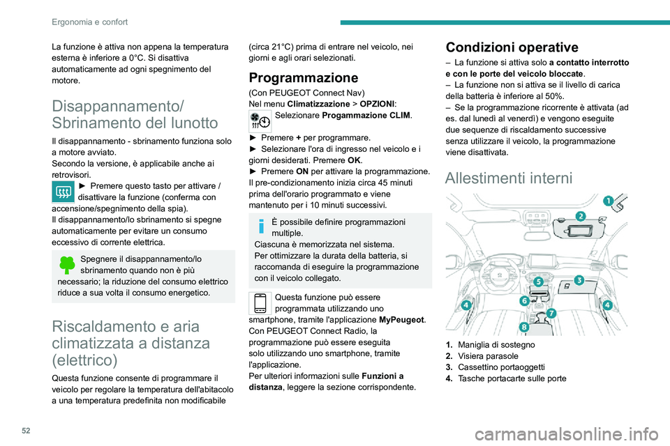 PEUGEOT 2008 2020  Manuale duso (in Italian) 52
Ergonomia e confort
La funzione è attiva non appena la temperatura 
esterna è inferiore a 0°C. Si disattiva 
automaticamente ad ogni spegnimento del motore.
Disappannamento/
Sbrinamento del luno