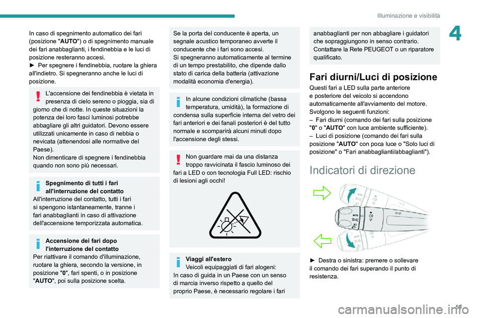 PEUGEOT 2008 2020  Manuale duso (in Italian) 59
Illuminazione e visibilità
4In caso di spegnimento automatico dei fari 
(posizione "AUTO") o di spegnimento manuale 
dei fari anabbaglianti, i fendinebbia e le luci di 
posizione resterann