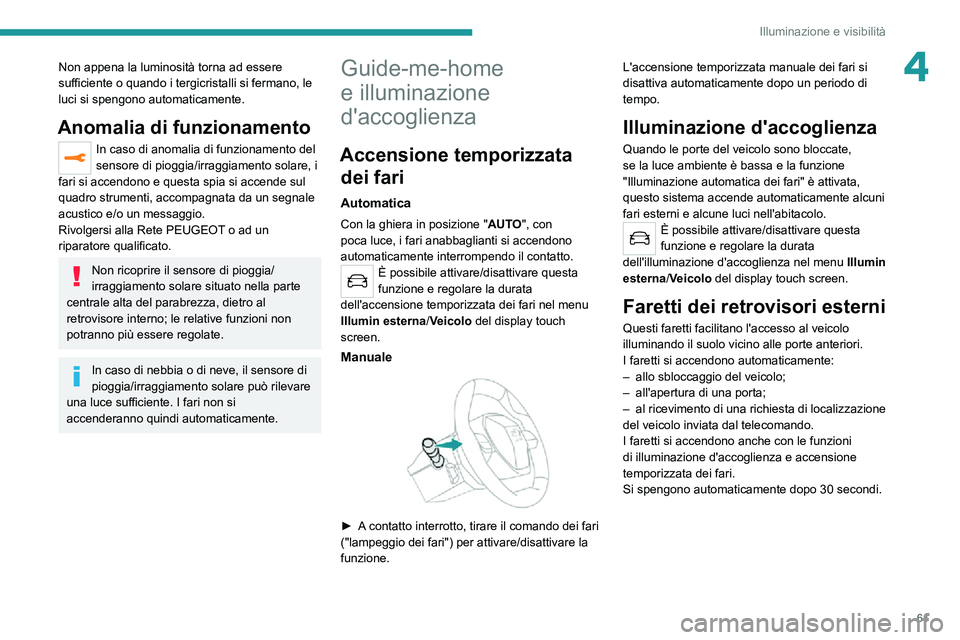 PEUGEOT 2008 2020  Manuale duso (in Italian) 61
Illuminazione e visibilità
4Non appena la luminosità torna ad essere 
sufficiente o quando i tergicristalli si fermano, le 
luci si spengono automaticamente.
Anomalia di funzionamento
In caso di 