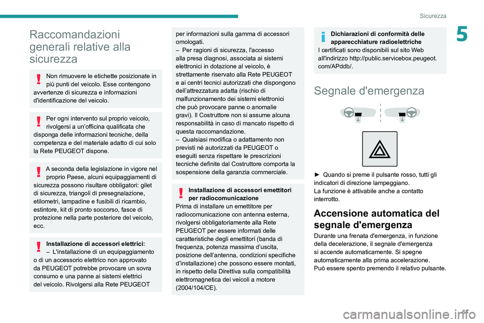 PEUGEOT 2008 2020  Manuale duso (in Italian) 67
Sicurezza
5Raccomandazioni 
generali relative alla 
sicurezza
Non rimuovere le etichette posizionate in 
più punti del veicolo. Esse contengono 
avvertenze di sicurezza e informazioni 
d'ident
