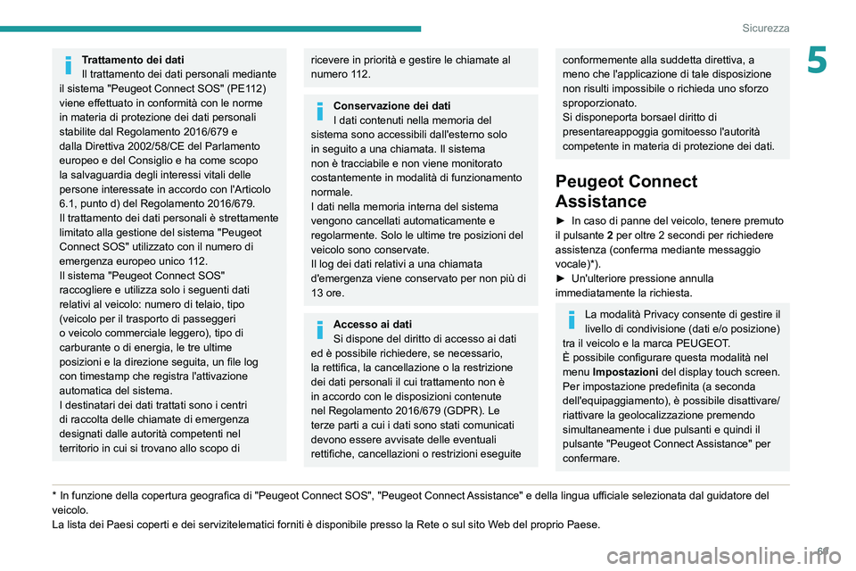 PEUGEOT 2008 2020  Manuale duso (in Italian) 69
Sicurezza
5Trattamento dei dati
Il trattamento dei dati personali mediante 
il sistema "Peugeot Connect SOS" (PE112) 
viene effettuato in conformità con le norme 
in materia di protezione 