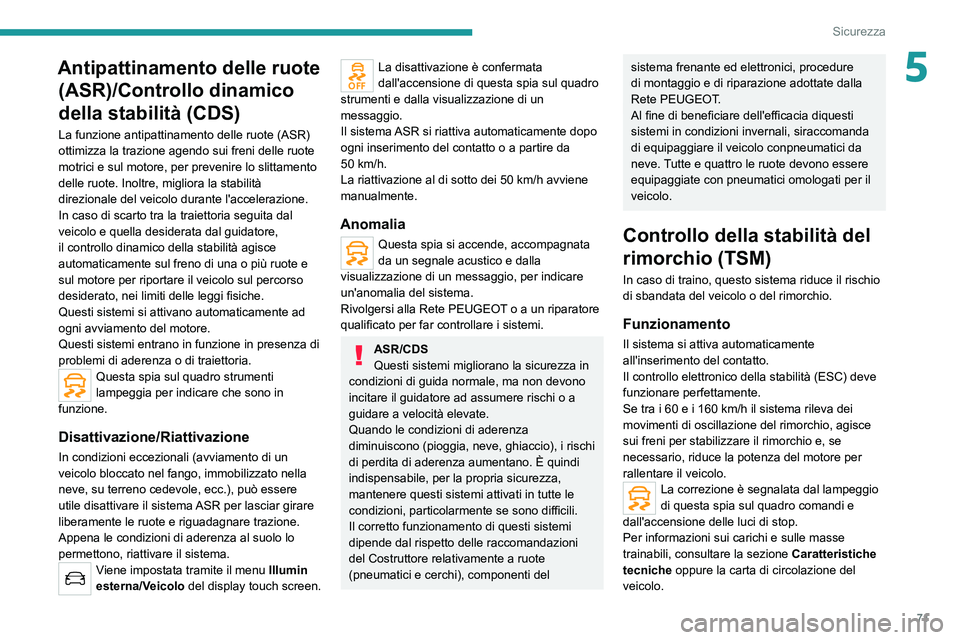 PEUGEOT 2008 2020  Manuale duso (in Italian) 71
Sicurezza
5Antipattinamento delle ruote (ASR)/Controllo dinamico 
della stabilità (CDS)
La funzione antipattinamento delle ruote (ASR) 
ottimizza la trazione agendo sui freni delle ruote 
motrici 
