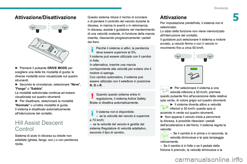 PEUGEOT 2008 2020  Manuale duso (in Italian) 73
Sicurezza
5Attivazione/Disattivazione 
  
 
► Premere il pulsante DRIVE MODE per 
scegliere una delle tre modalità di guida; le 
diverse modalità sono visualizzate sul quadro 
strumenti.
► Se