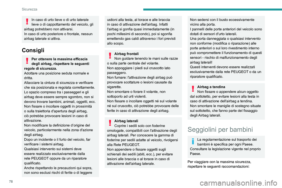 PEUGEOT 2008 2020  Manuale duso (in Italian) 78
Sicurezza
In caso di urto lieve o di urto laterale 
lieve o di cappottamento del veicolo, gli 
airbag potrebbero non attivarsi.
In caso di urto posteriore o frontale, nessun 
airbag laterale si att