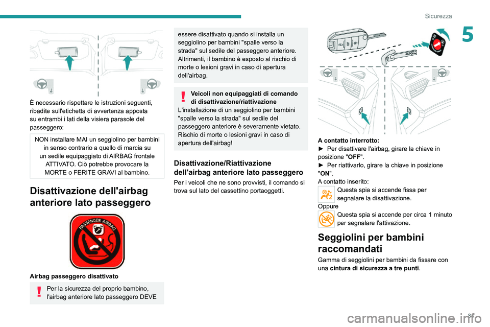 PEUGEOT 2008 2020  Manuale duso (in Italian) 81
Sicurezza
5
 
È necessario rispettare le istruzioni seguenti, 
ribadite sull'etichetta di avvertenza apposta 
su entrambi i lati della visiera parasole del 
passeggero:
NON installare MAI un s