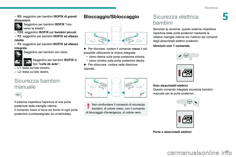 PEUGEOT 2008 2020  Manuale duso (in Italian) 87
Sicurezza
5– R3: seggiolino per bambini ISOFIX di grandi 
dimensioni .
Seggiolino per bambini  ISOFIX "viso 
verso la strada":
– F2X: seggiolino  ISOFIX per bambini piccoli .– F2: seg