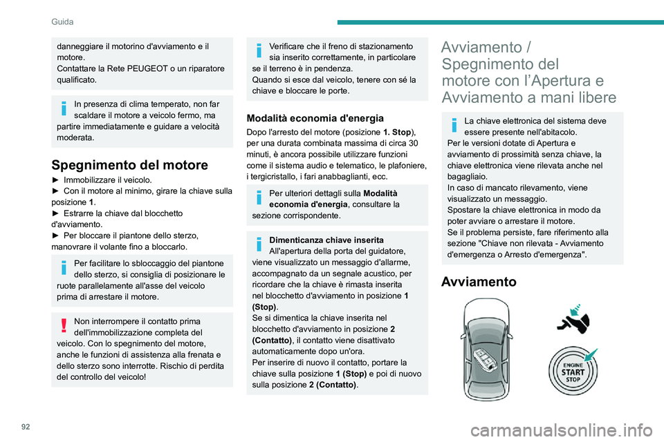 PEUGEOT 2008 2020  Manuale duso (in Italian) 92
Guida
danneggiare il motorino d'avviamento e il 
motore.
Contattare la Rete PEUGEOT o un riparatore 
qualificato.
In presenza di clima temperato, non far 
scaldare il motore a veicolo fermo, ma