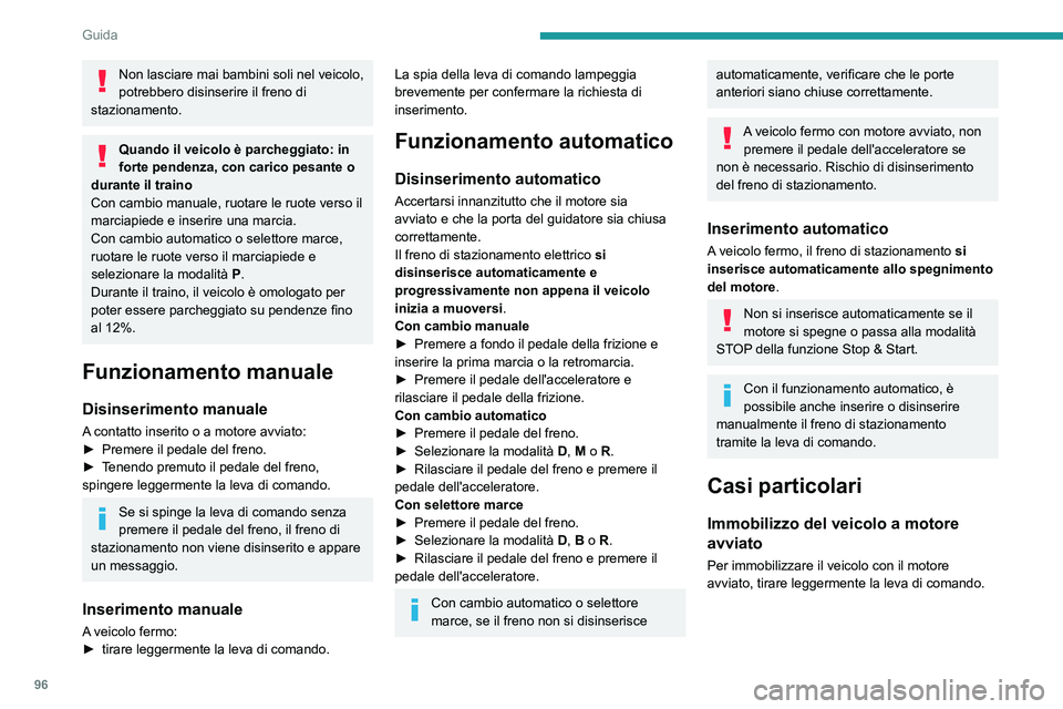 PEUGEOT 2008 2020  Manuale duso (in Italian) 96
Guida
Parcheggio del veicolo con freno di 
stazionamento disinserito
In condizioni molto fredde (ghiaccio), non 
è consigliato inserire il freno di 
stazionamento.
Per immobilizzare il veicolo, in