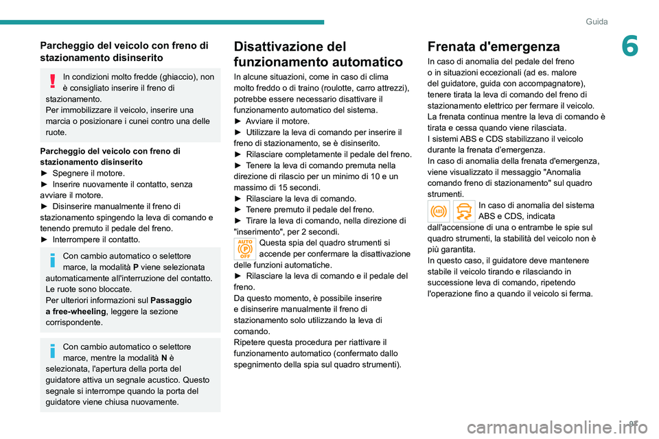 PEUGEOT 2008 2020  Manuale duso (in Italian) 97
Guida
6Parcheggio del veicolo con freno di 
stazionamento disinserito
In condizioni molto fredde (ghiaccio), non 
è consigliato inserire il freno di 
stazionamento.
Per immobilizzare il veicolo, i