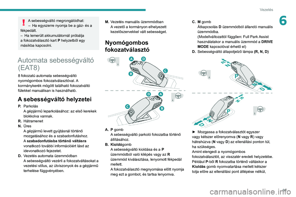 PEUGEOT 2008 2020 Kezelési útmutató (in Hungarian) 99
Vezetés
6A sebességváltó megrongálódhat:– Ha egyszerre nyomja be a gáz- és a fékpedált.– Ha lemerült akkumulátornál próbálja a fokozatválasztó kart P helyzetből egy
másikba PEUGEOT 2008 2020 Kezelési útmutató (in Hungarian) 99
Vezetés
6A sebességváltó megrongálódhat:– Ha egyszerre nyomja be a gáz- és a fékpedált.– Ha lemerült akkumulátornál próbálja a fokozatválasztó kart P helyzetből egy
másikba