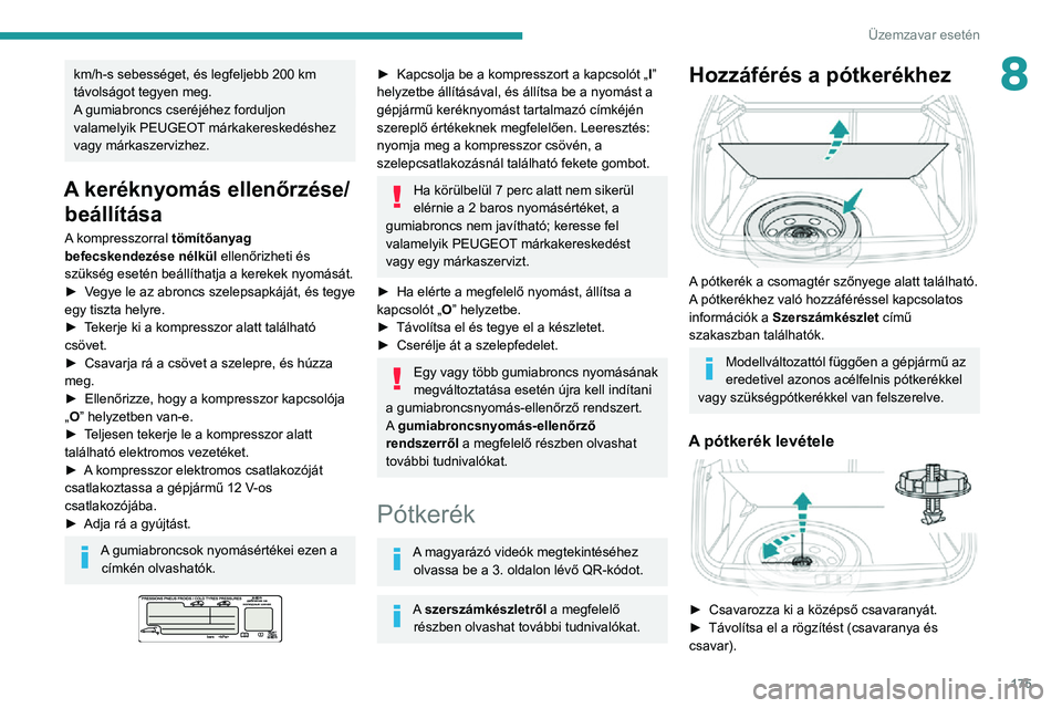 PEUGEOT 2008 2020  Kezelési útmutató (in Hungarian) 175
Üzemzavar esetén
8km/h-s sebességet, és legfeljebb 200 km 
távolságot tegyen meg.
A gumiabroncs cseréjéhez forduljon 
valamelyik PEUGEOT márkakereskedéshez 
vagy márkaszervizhez.
A ker�